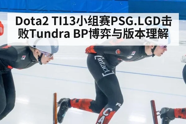 Dota2 TI13小组赛PSG.LGD击败Tundra BP博弈与版本理解