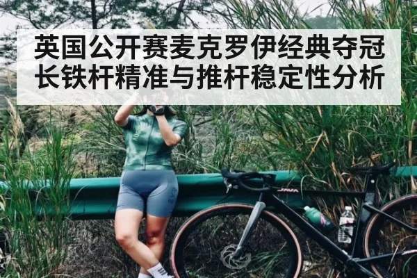 英国公开赛麦克罗伊经典夺冠 长铁杆精准与推杆稳定性分析