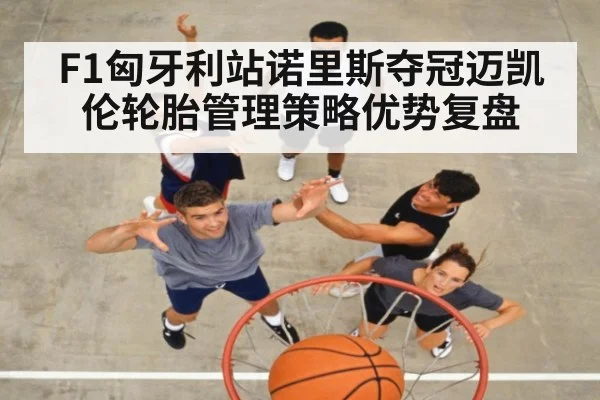 F1匈牙利站诺里斯夺冠迈凯伦轮胎管理策略优势复盘