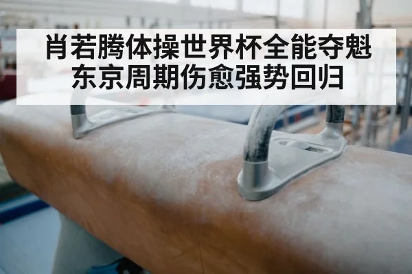 肖若腾体操世界杯全能夺魁 东京周期伤愈强势回归