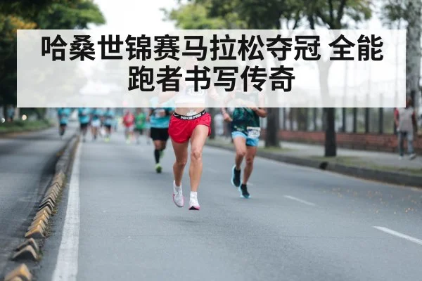 哈桑世锦赛马拉松夺冠 全能跑者书写传奇