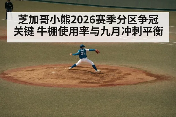 芝加哥小熊2026赛季分区争冠关键 牛棚使用率与九月冲刺平衡