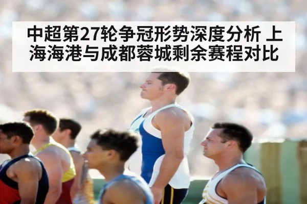 中超第27轮争冠形势深度分析 上海海港与成都蓉城剩余赛程对比