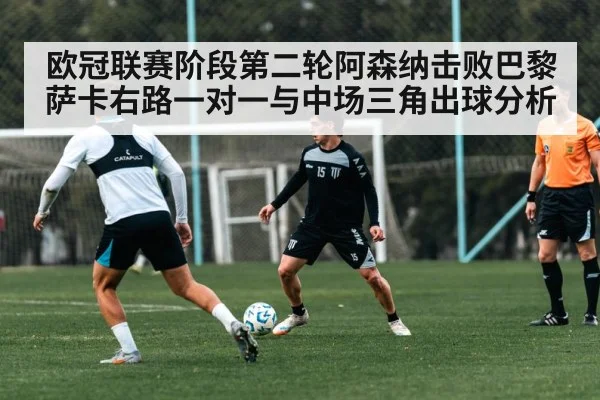 欧冠联赛阶段第二轮阿森纳击败巴黎 萨卡右路一对一与中场三角出球分析