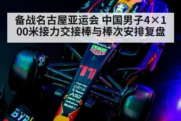 备战名古屋亚运会 中国男子4×100米接力交接棒与棒次安排复盘