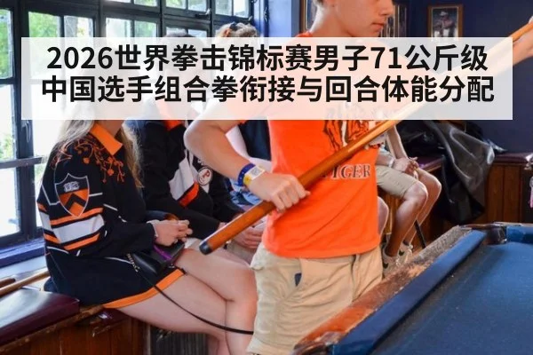 2026世界拳击锦标赛男子71公斤级中国选手组合拳衔接与回合体能分配