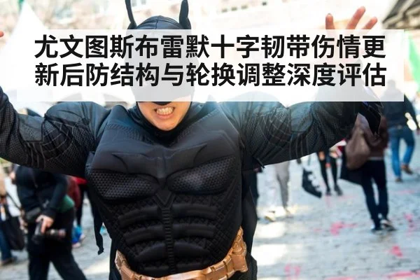 尤文图斯布雷默十字韧带伤情更新后防结构与轮换调整深度评估