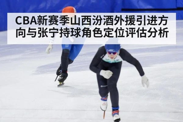 CBA新赛季山西汾酒外援引进方向与张宁持球角色定位评估分析