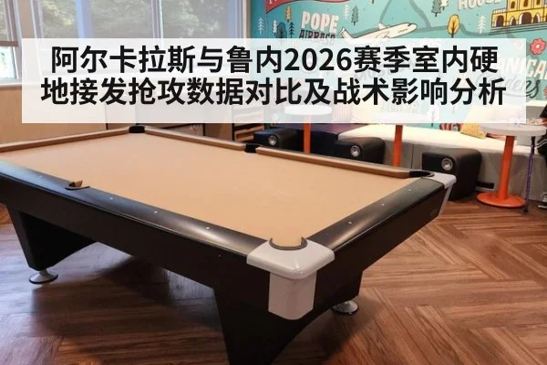 阿尔卡拉斯与鲁内2026赛季室内硬地接发抢攻数据对比及战术影响分析