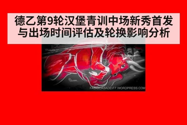 德乙第9轮汉堡青训中场新秀首发与出场时间评估及轮换影响分析