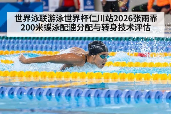 世界泳联游泳世界杯仁川站2026张雨霏200米蝶泳配速分配与转身技术评估