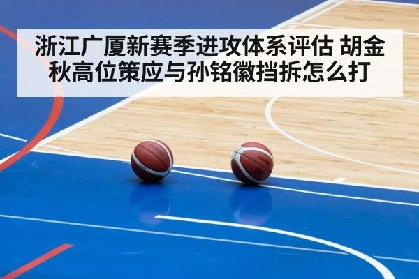 浙江广厦新赛季进攻体系评估 胡金秋高位策应与孙铭徽挡拆怎么打